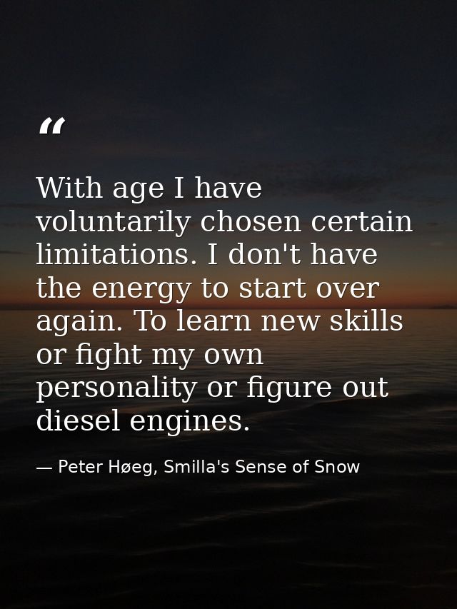 With age I have voluntarily chosen certain limitations. I don't have the energy to start over again. To learn new skills — Peter Høeg, Smilla's Sense of Snow