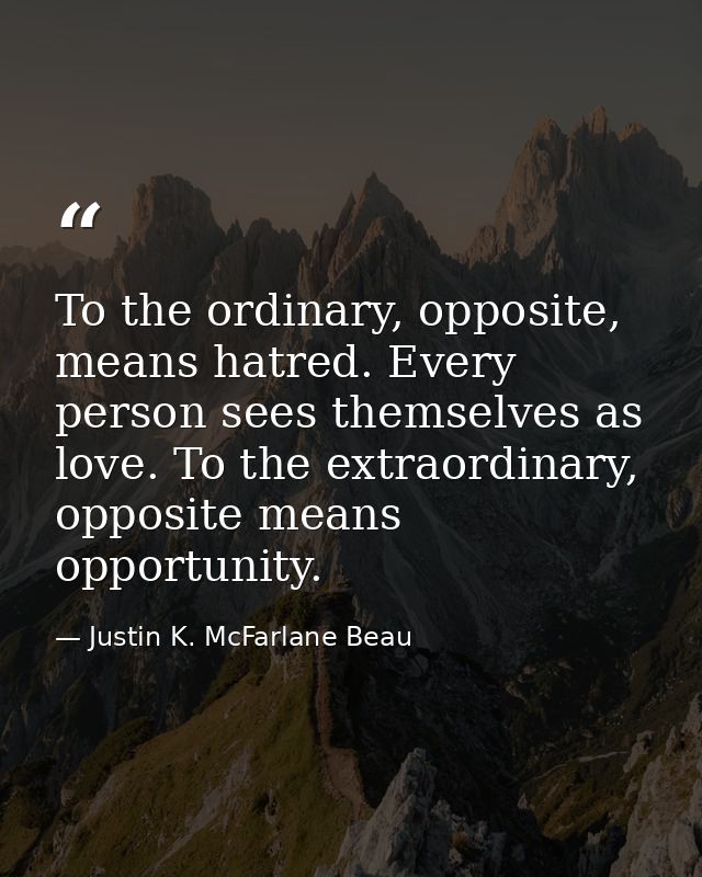 To the ordinary, opposite, means hatred. Every person sees themselves as love. To the extraordinary, opposite means oppo — Justin K. McFarlane Beau