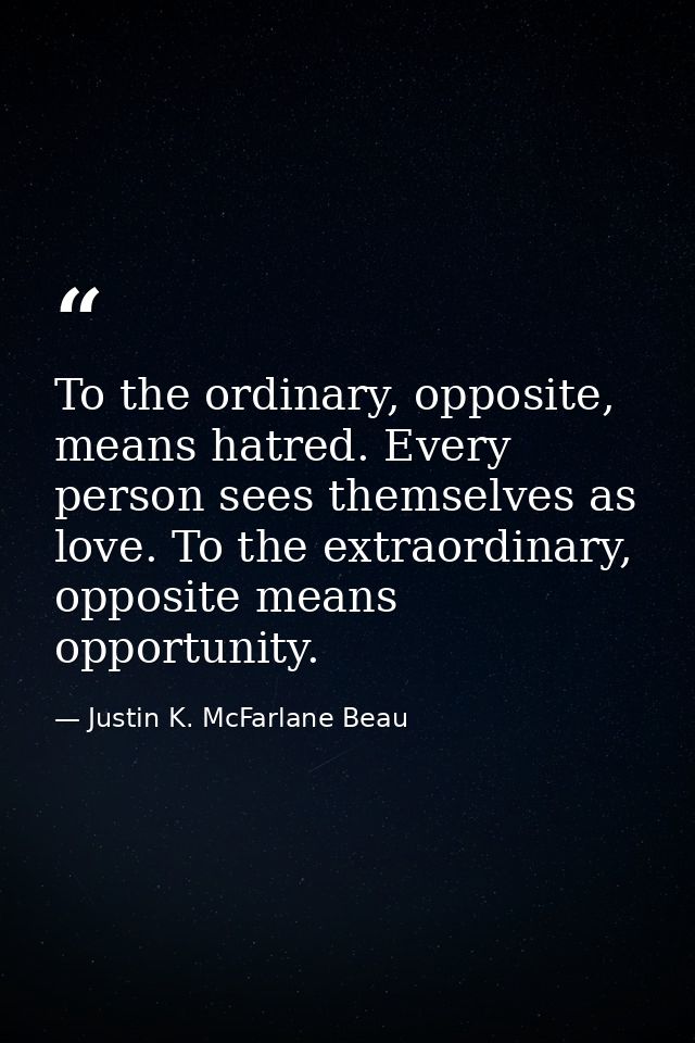 To the ordinary, opposite, means hatred. Every person sees themselves as love. To the extraordinary, opposite means oppo — Justin K. McFarlane Beau