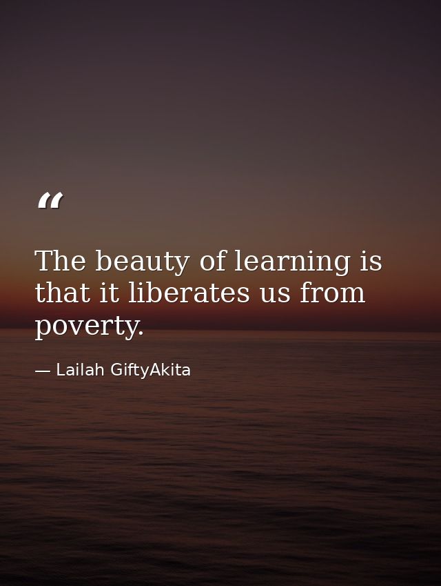 The beauty of learning is that it liberates us from poverty. — Lailah GiftyAkita