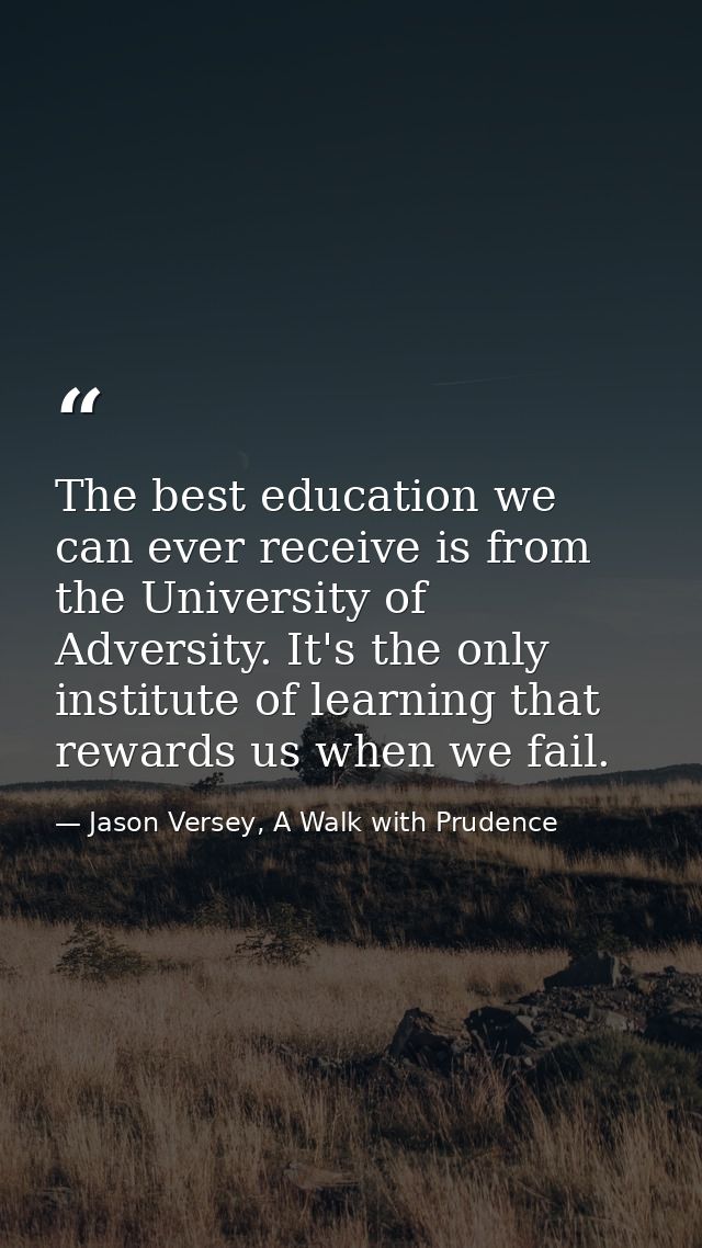 The best education we can ever receive is from the University of Adversity. It's the only institute of learning that rew — Jason Versey, A Walk with Prudence