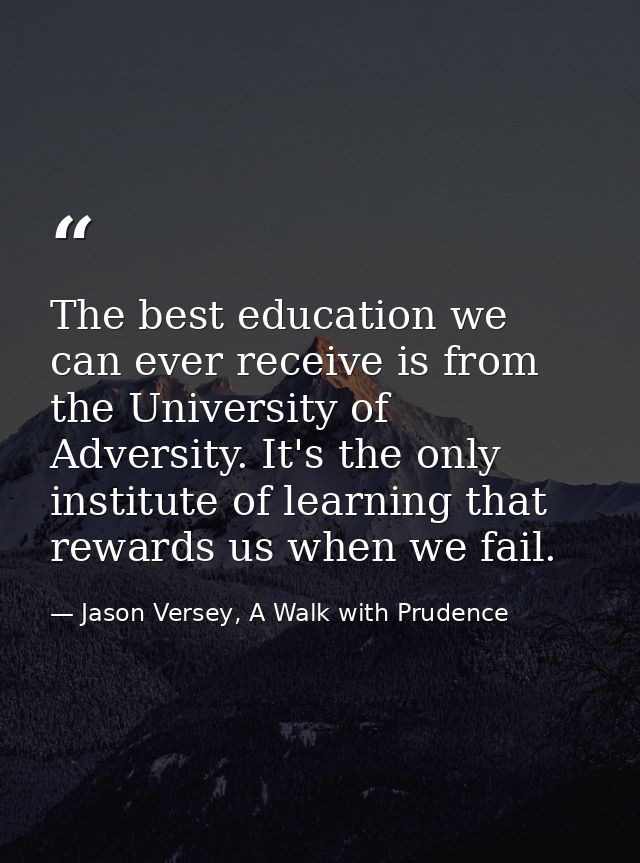 The best education we can ever receive is from the University of Adversity. It's the only institute of learning that rew — Jason Versey, A Walk with Prudence