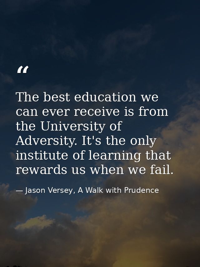 The best education we can ever receive is from the University of Adversity. It's the only institute of learning that rew — Jason Versey, A Walk with Prudence