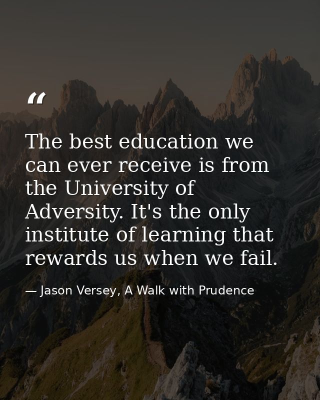 The best education we can ever receive is from the University of Adversity. It's the only institute of learning that rew — Jason Versey, A Walk with Prudence