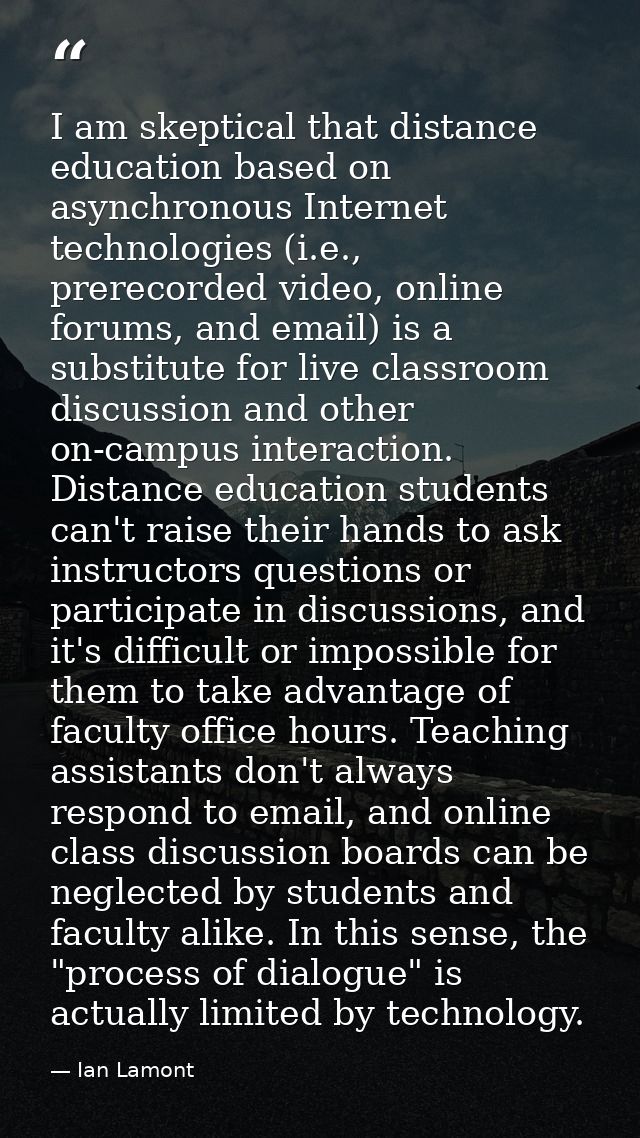 I am skeptical that distance education based on asynchronous Internet technologies (i.e., prerecorded video, online foru — Ian Lamont