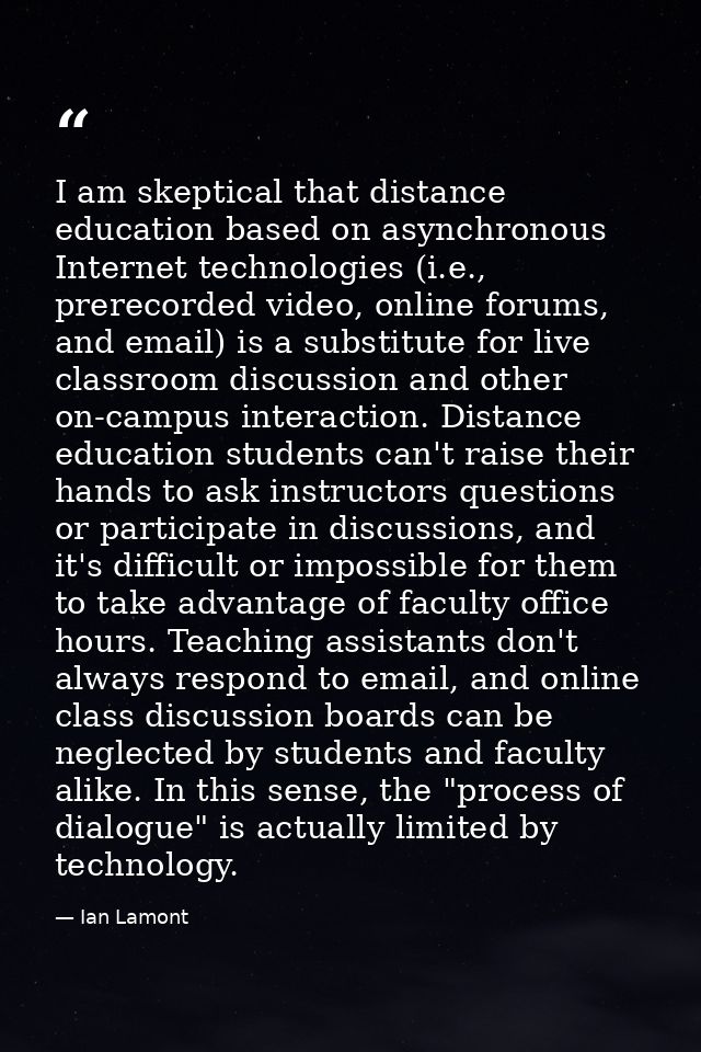 I am skeptical that distance education based on asynchronous Internet technologies (i.e., prerecorded video, online foru — Ian Lamont