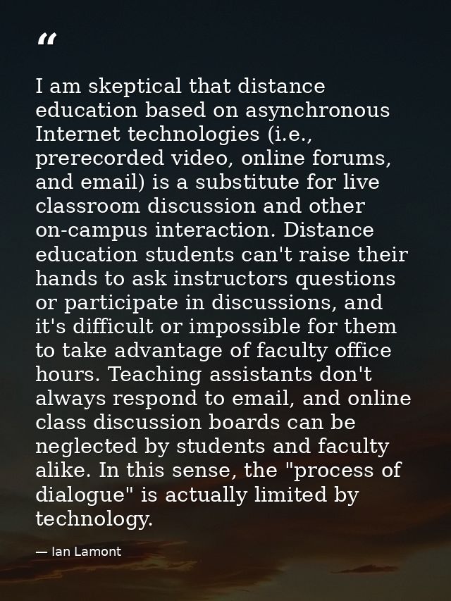 I am skeptical that distance education based on asynchronous Internet technologies (i.e., prerecorded video, online foru — Ian Lamont
