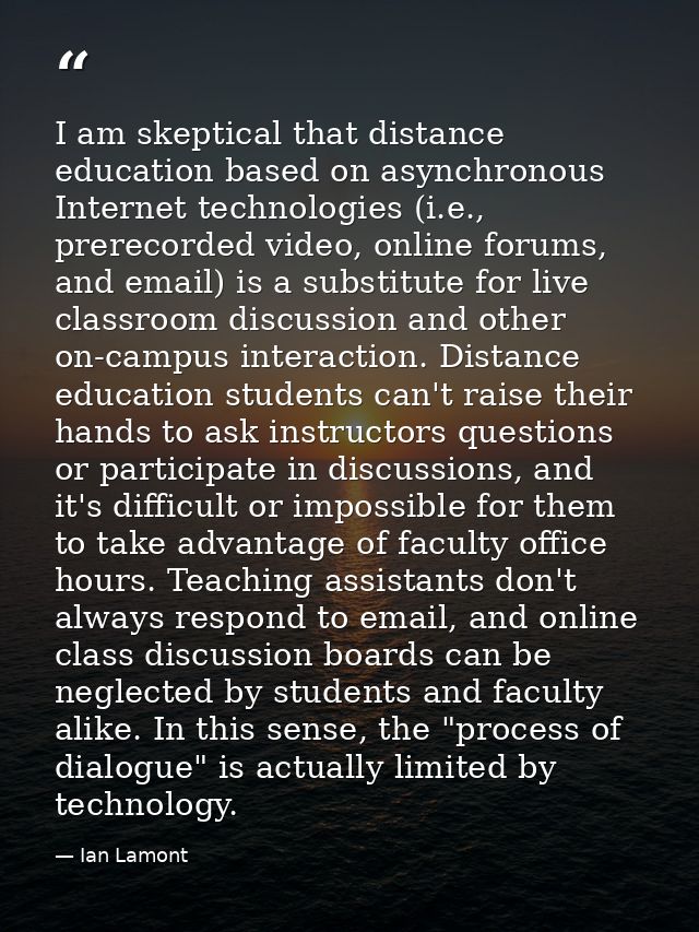 I am skeptical that distance education based on asynchronous Internet technologies (i.e., prerecorded video, online foru — Ian Lamont