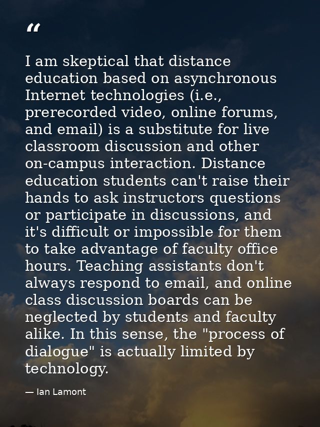 I am skeptical that distance education based on asynchronous Internet technologies (i.e., prerecorded video, online foru — Ian Lamont