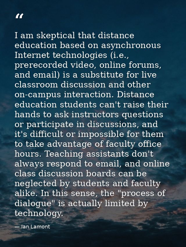 I am skeptical that distance education based on asynchronous Internet technologies (i.e., prerecorded video, online foru — Ian Lamont