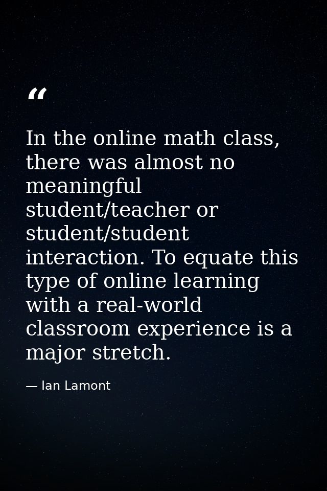 In the online math class, there was almost no meaningful student/teacher or student/student interaction. To equate this  — Ian Lamont
