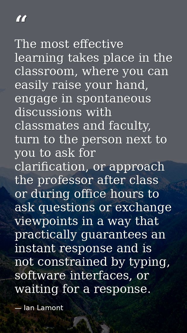 The most effective learning takes place in the classroom, where you can easily raise your hand, engage in spontaneous di — Ian Lamont