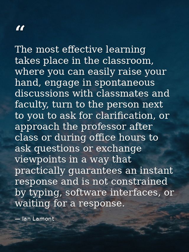 The most effective learning takes place in the classroom, where you can easily raise your hand, engage in spontaneous di — Ian Lamont