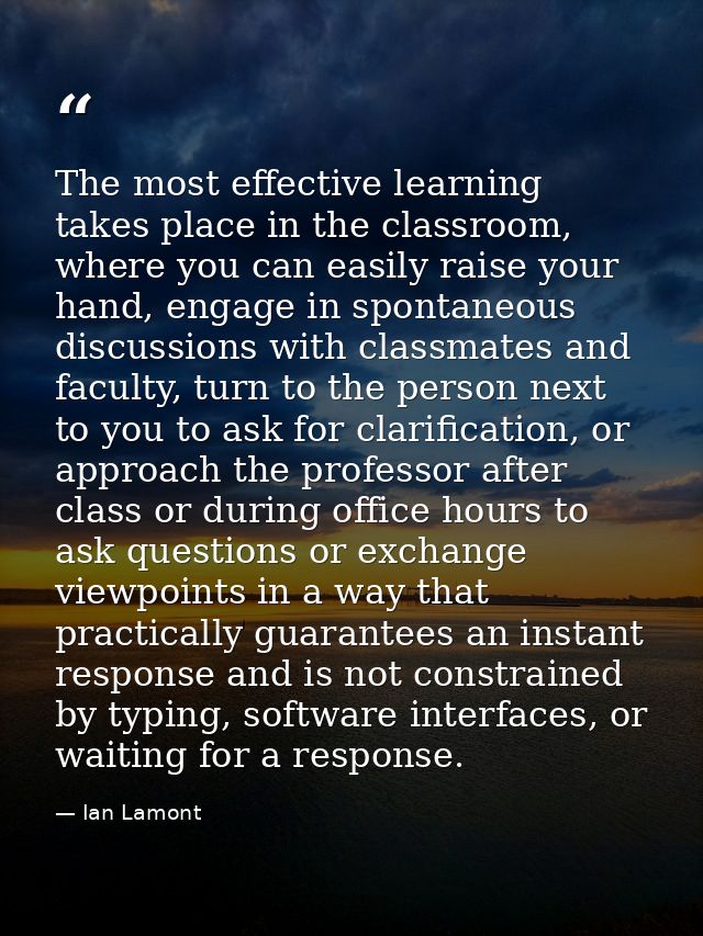The most effective learning takes place in the classroom, where you can easily raise your hand, engage in spontaneous di — Ian Lamont