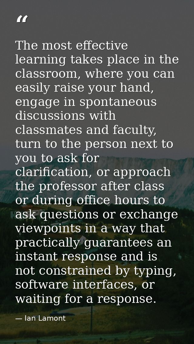The most effective learning takes place in the classroom, where you can easily raise your hand, engage in spontaneous di — Ian Lamont