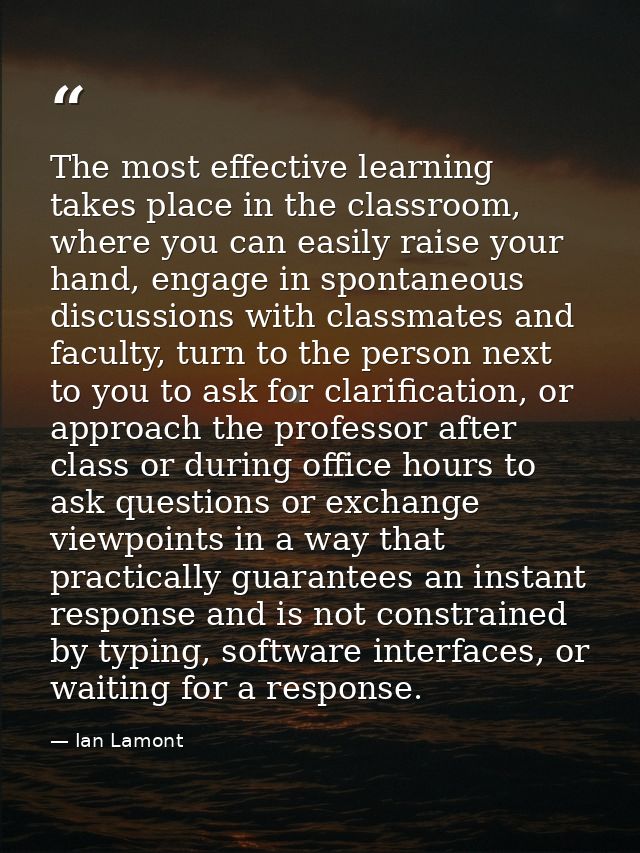 The most effective learning takes place in the classroom, where you can easily raise your hand, engage in spontaneous di — Ian Lamont