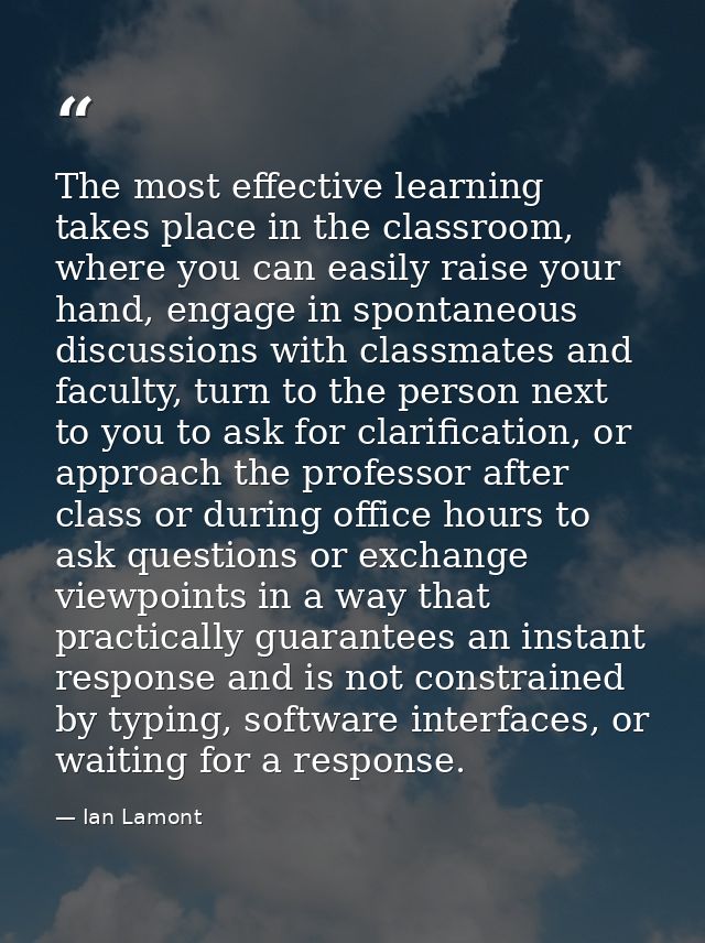 The most effective learning takes place in the classroom, where you can easily raise your hand, engage in spontaneous di — Ian Lamont