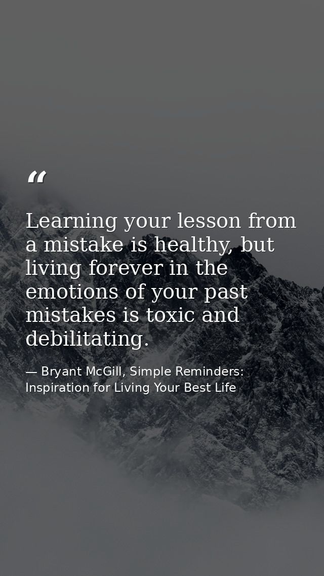 Learning your lesson from a mistake is healthy, but living forever in the emotions of your past mistakes is toxic and de — Bryant McGill, Simple Reminders: Inspiration for Living Your Best Life