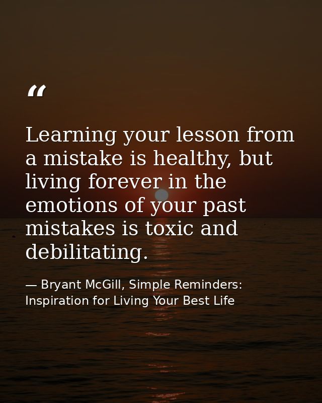 Learning your lesson from a mistake is healthy, but living forever in the emotions of your past mistakes is toxic and de — Bryant McGill, Simple Reminders: Inspiration for Living Your Best Life