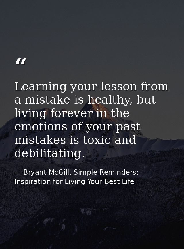 Learning your lesson from a mistake is healthy, but living forever in the emotions of your past mistakes is toxic and de — Bryant McGill, Simple Reminders: Inspiration for Living Your Best Life