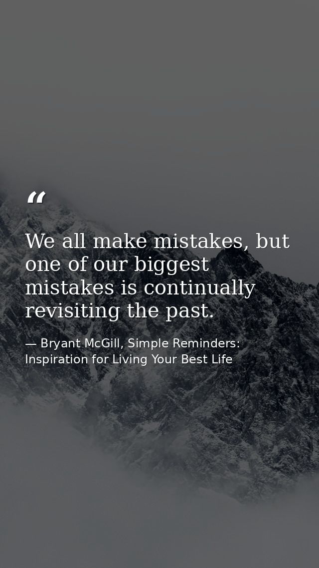 We all make mistakes, but one of our biggest mistakes is continually revisiting the past. — Bryant McGill, Simple Reminders: Inspiration for Living Your Best Life