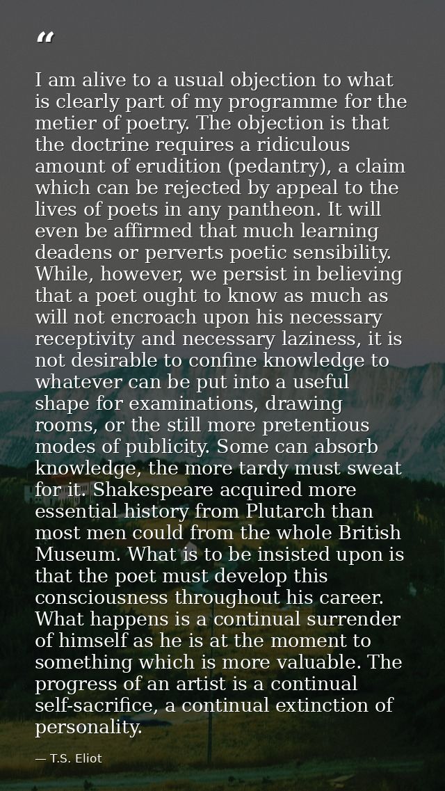 I am alive to a usual objection to what is clearly part of my programme for the metier of poetry. The objection is that  — T.S. Eliot
