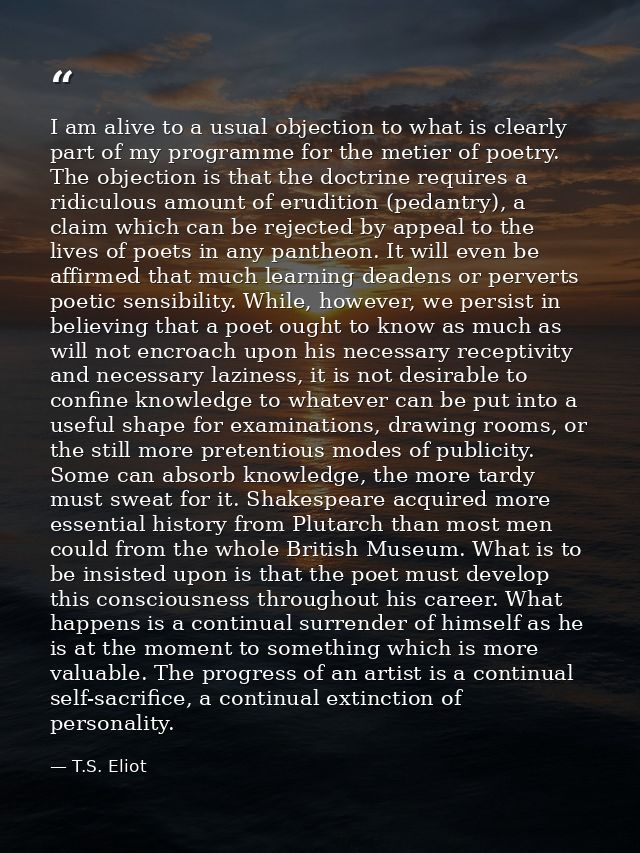 I am alive to a usual objection to what is clearly part of my programme for the metier of poetry. The objection is that  — T.S. Eliot