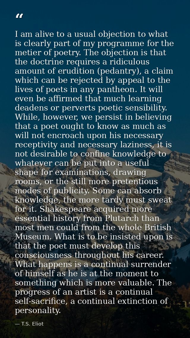 I am alive to a usual objection to what is clearly part of my programme for the metier of poetry. The objection is that  — T.S. Eliot