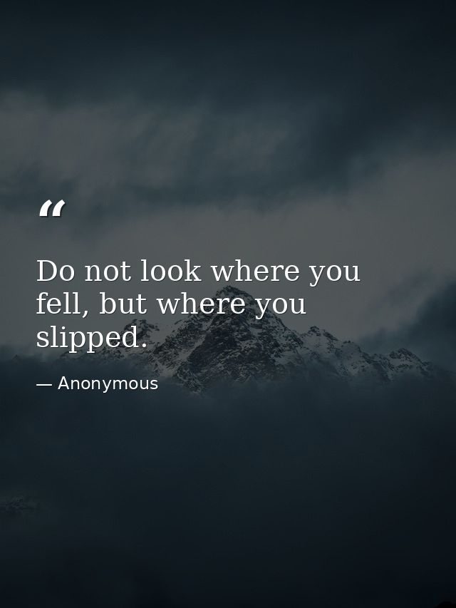 Do not look where you fell, but where you slipped. — Anonymous