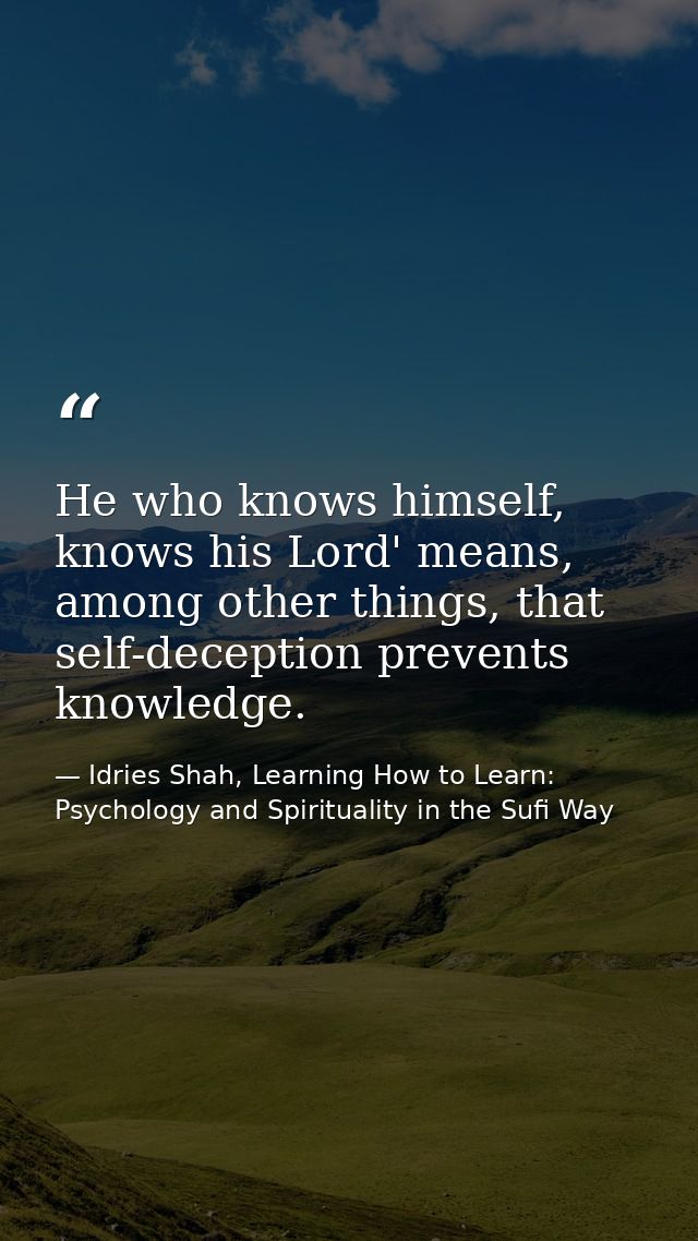 He who knows himself, knows his Lord' means, among other things, that self-deception prevents knowledge. — Idries Shah, Learning How to Learn: Psychology and Spirituality in the Sufi Way