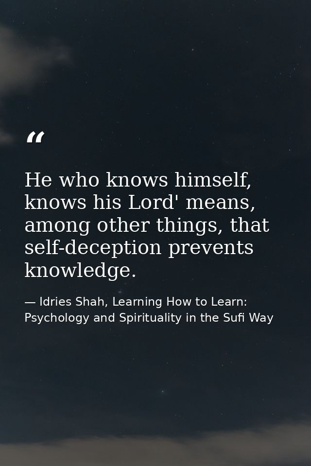 He who knows himself, knows his Lord' means, among other things, that self-deception prevents knowledge. — Idries Shah, Learning How to Learn: Psychology and Spirituality in the Sufi Way