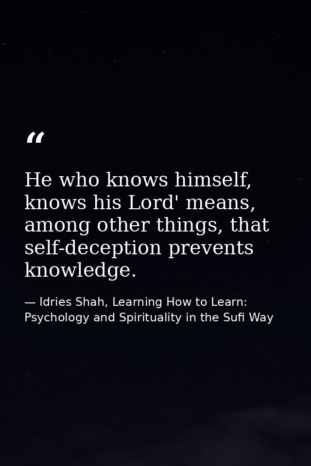 He who knows himself, knows his Lord' means, among other things, that self-deception prevents knowledge. — Idries Shah, Learning How to Learn: Psychology and Spirituality in the Sufi Way
