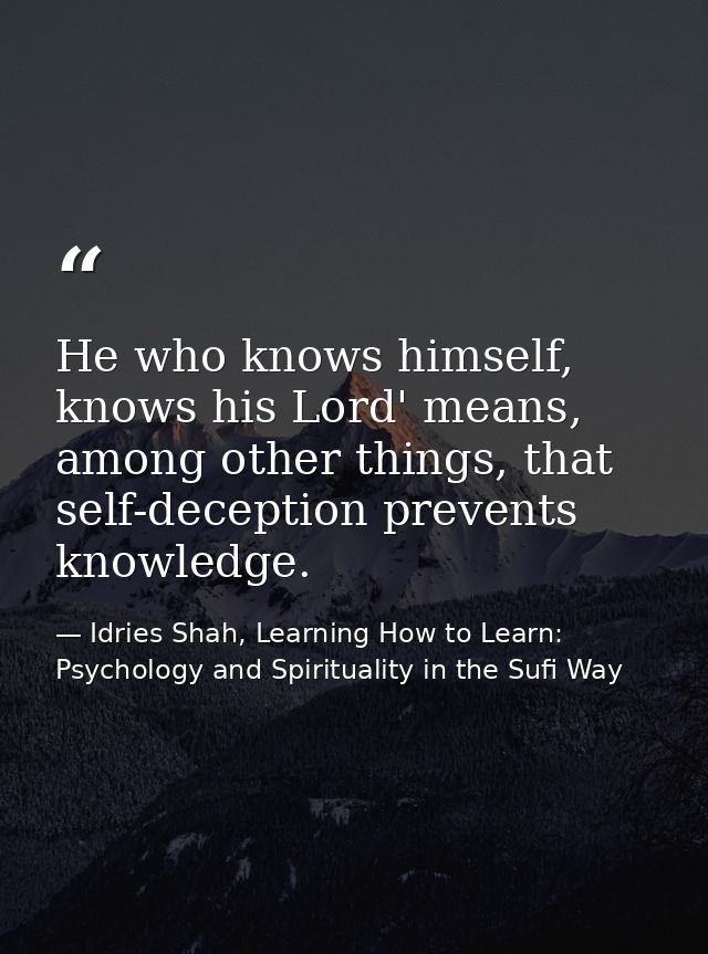 He who knows himself, knows his Lord' means, among other things, that self-deception prevents knowledge. — Idries Shah, Learning How to Learn: Psychology and Spirituality in the Sufi Way