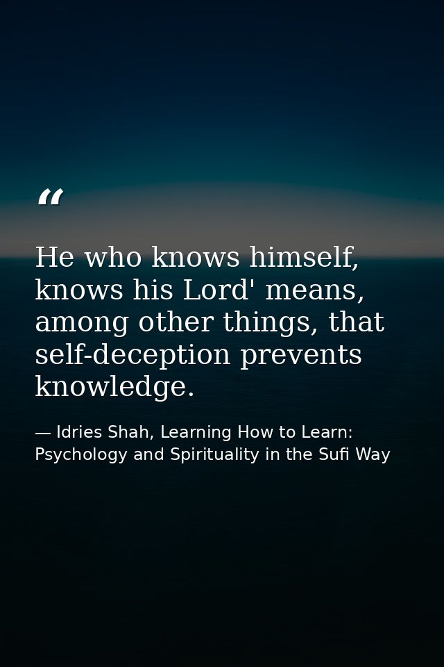 He who knows himself, knows his Lord' means, among other things, that self-deception prevents knowledge. — Idries Shah, Learning How to Learn: Psychology and Spirituality in the Sufi Way