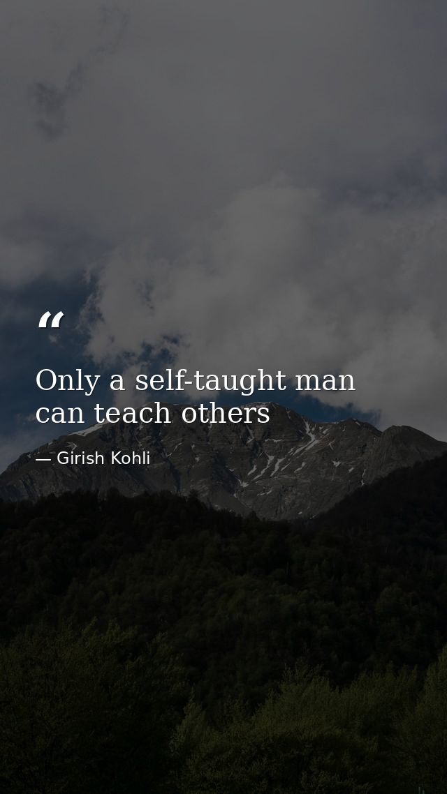 Only a self-taught man can teach others — Girish Kohli