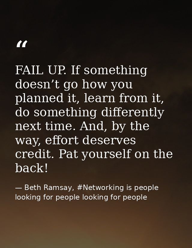 FAIL UP. If something doesn’t go how you planned it, learn from it, do something differently next time. And, by the way, — Beth Ramsay, #Networking is people looking for people looking for people