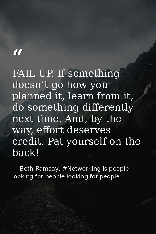 FAIL UP. If something doesn’t go how you planned it, learn from it, do something differently next time. And, by the way, — Beth Ramsay, #Networking is people looking for people looking for people