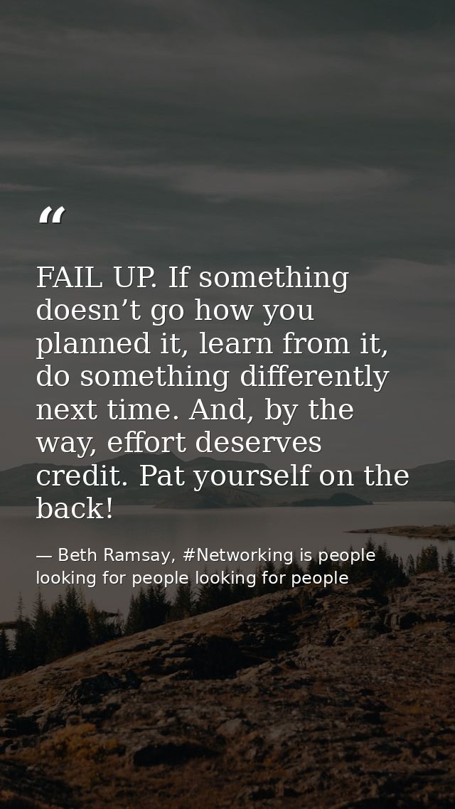 FAIL UP. If something doesn’t go how you planned it, learn from it, do something differently next time. And, by the way, — Beth Ramsay, #Networking is people looking for people looking for people