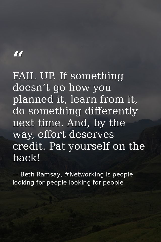 FAIL UP. If something doesn’t go how you planned it, learn from it, do something differently next time. And, by the way, — Beth Ramsay, #Networking is people looking for people looking for people