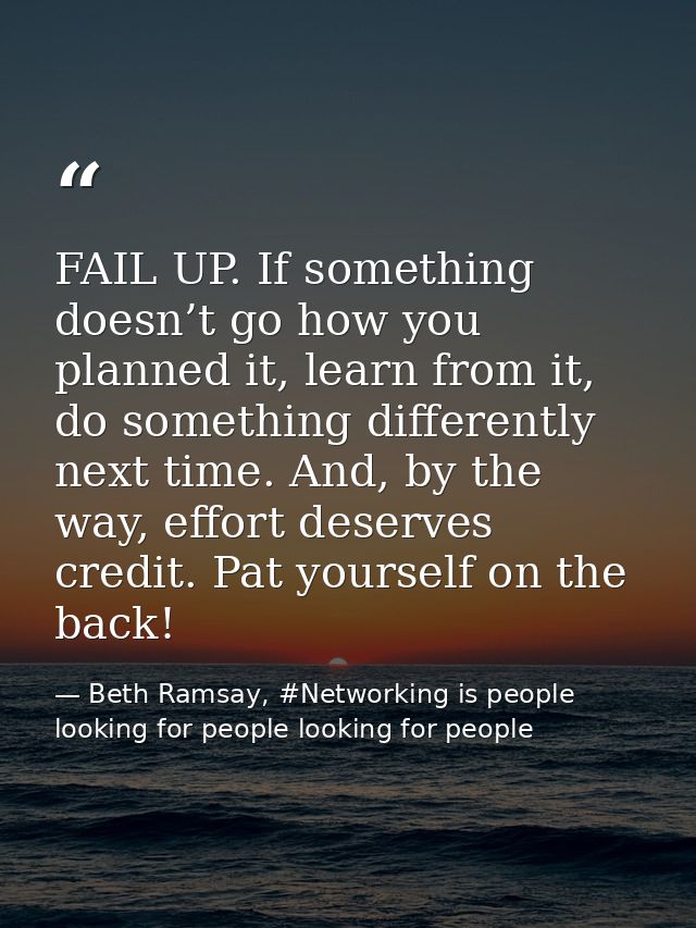 FAIL UP. If something doesn’t go how you planned it, learn from it, do something differently next time. And, by the way, — Beth Ramsay, #Networking is people looking for people looking for people