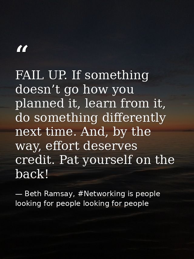 FAIL UP. If something doesn’t go how you planned it, learn from it, do something differently next time. And, by the way, — Beth Ramsay, #Networking is people looking for people looking for people