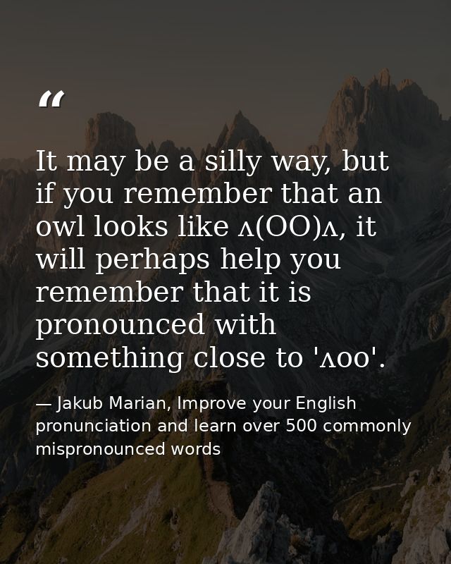 It may be a silly way, but if you remember that an owl looks like ʌ(OO)ʌ, it will perhaps help you remember that it is p — Jakub Marian, Improve your English pronunciation and learn over 500 commonly mispronounced words