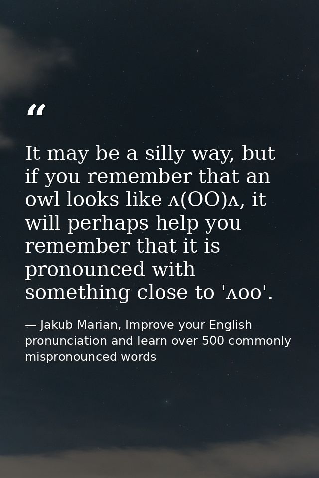 It may be a silly way, but if you remember that an owl looks like ʌ(OO)ʌ, it will perhaps help you remember that it is p — Jakub Marian, Improve your English pronunciation and learn over 500 commonly mispronounced words