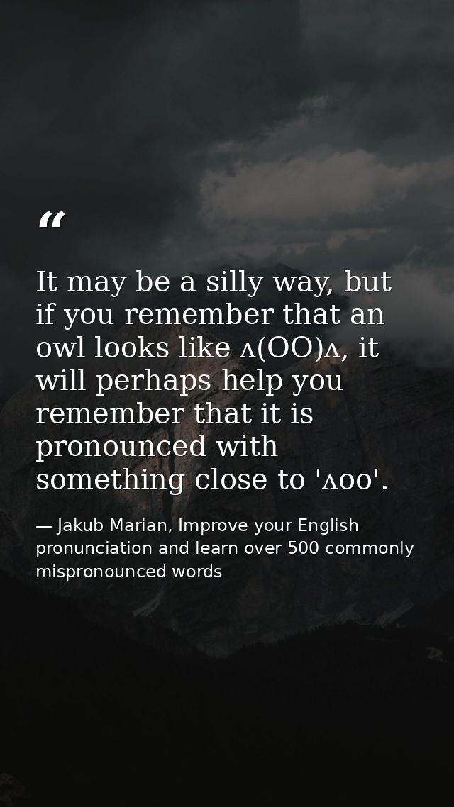 It may be a silly way, but if you remember that an owl looks like ʌ(OO)ʌ, it will perhaps help you remember that it is p — Jakub Marian, Improve your English pronunciation and learn over 500 commonly mispronounced words