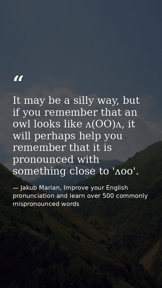 It may be a silly way, but if you remember that an owl looks like ʌ(OO)ʌ, it will perhaps help you remember that it is p — Jakub Marian, Improve your English pronunciation and learn over 500 commonly mispronounced words