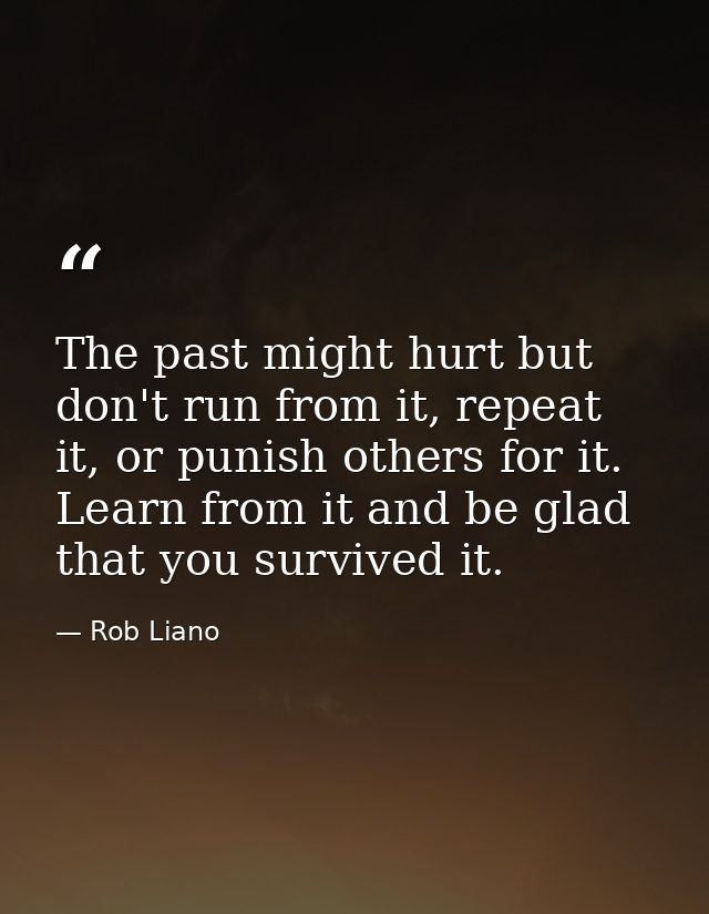 The past might hurt but don't run from it, repeat it, or punish others for it. Learn from it and be glad that you surviv — Rob Liano