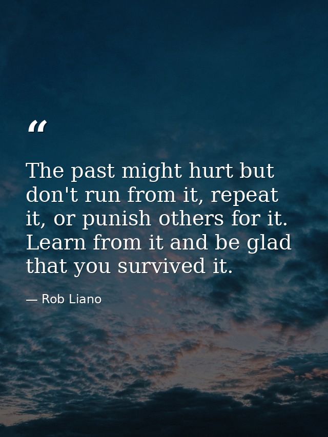The past might hurt but don't run from it, repeat it, or punish others for it. Learn from it and be glad that you surviv — Rob Liano