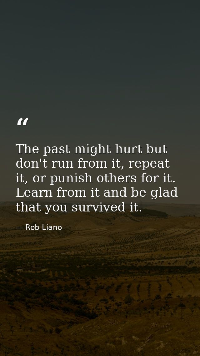 The past might hurt but don't run from it, repeat it, or punish others for it. Learn from it and be glad that you surviv — Rob Liano