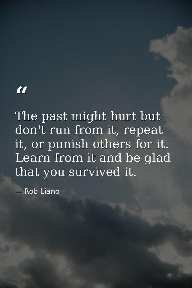 The past might hurt but don't run from it, repeat it, or punish others for it. Learn from it and be glad that you surviv — Rob Liano