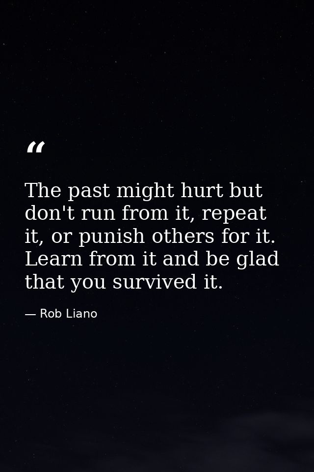 The past might hurt but don't run from it, repeat it, or punish others for it. Learn from it and be glad that you surviv — Rob Liano